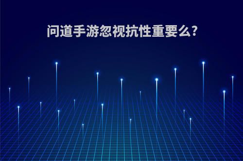 问道手游忽视抗性重要么?