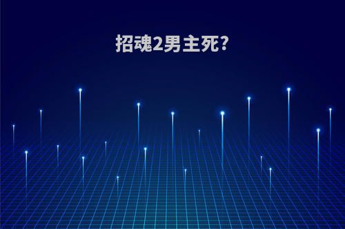 招魂2男主死?