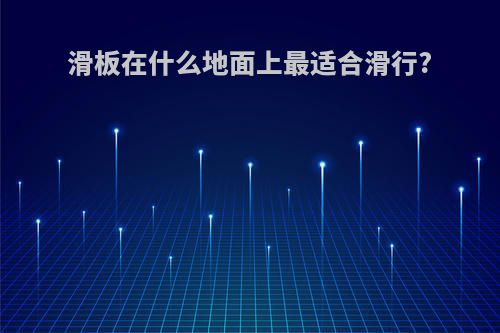 滑板在什么地面上最适合滑行?
