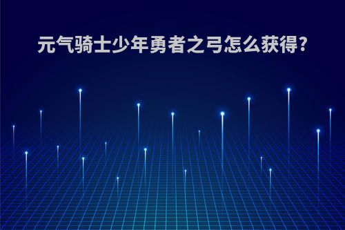 元气骑士少年勇者之弓怎么获得?