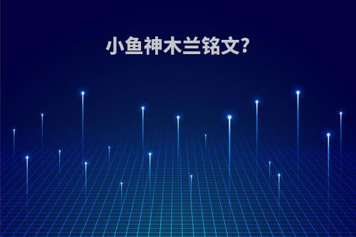 小鱼神木兰铭文?