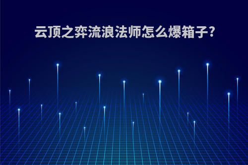 云顶之弈流浪法师怎么爆箱子?