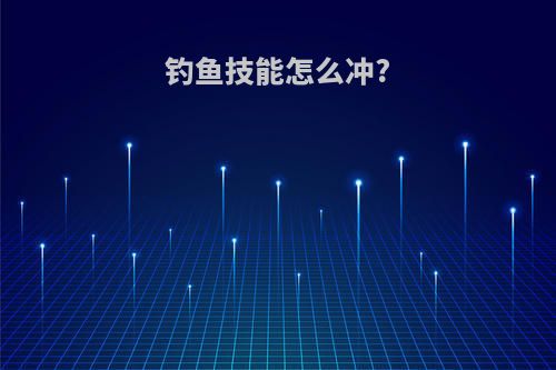 钓鱼技能怎么冲?