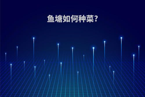 鱼塘如何种菜?