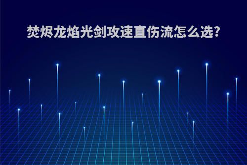 焚烬龙焰光剑攻速直伤流怎么选?