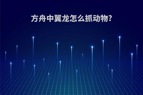 方舟中翼龙怎么抓动物?