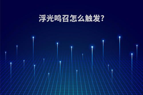 浮光鸣召怎么触发?