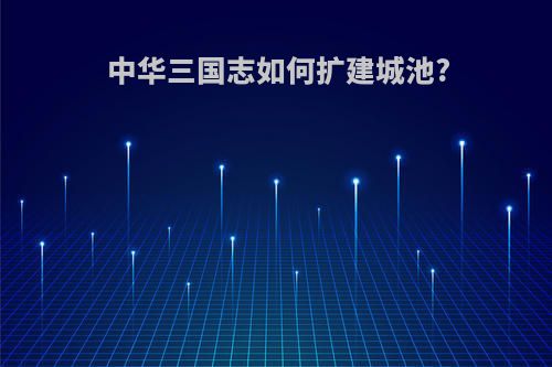 中华三国志如何扩建城池?