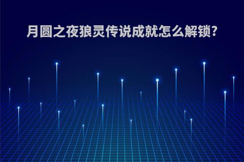 月圆之夜狼灵传说成就怎么解锁?