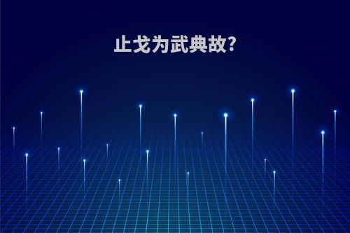 止戈为武典故?