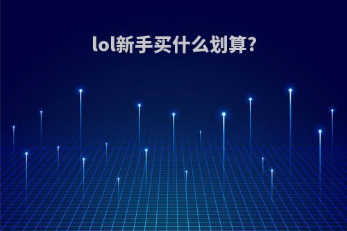 lol新手买什么划算?