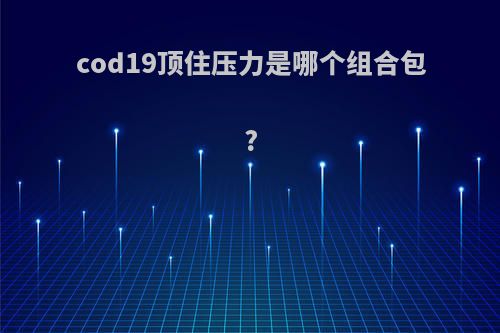 cod19顶住压力是哪个组合包?