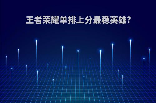 王者荣耀单排上分最稳英雄?