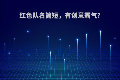 红色队名简短，有创意霸气?