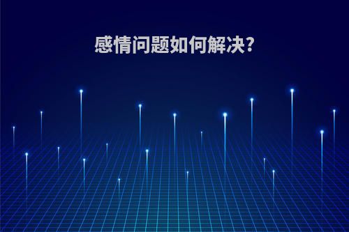 感情问题如何解决?