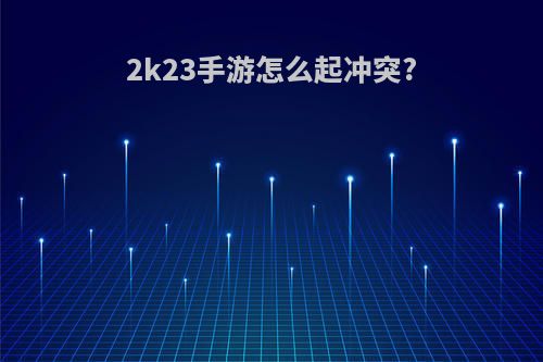 2k23手游怎么起冲突?