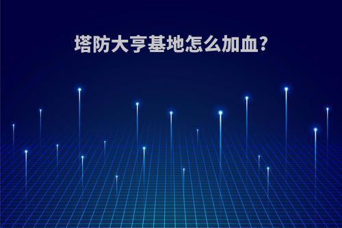 塔防大亨基地怎么加血?