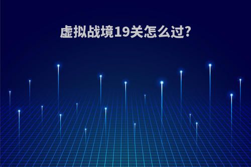 虚拟战境19关怎么过?