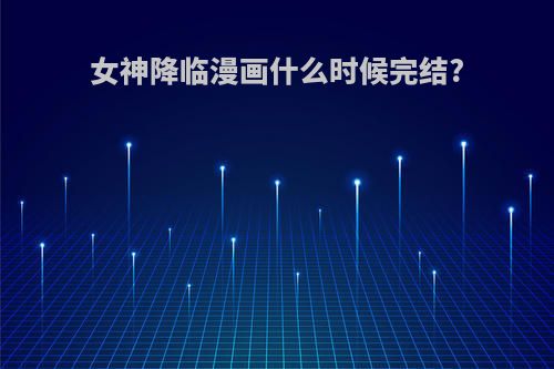 女神降临漫画什么时候完结?