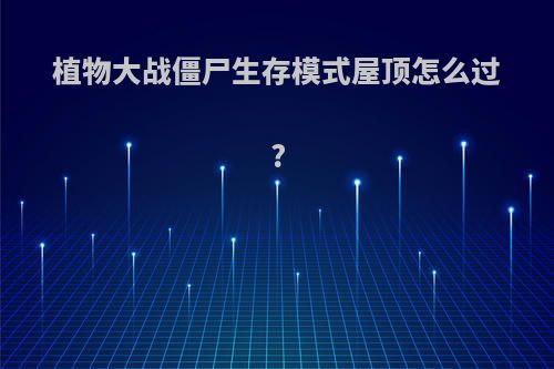 植物大战僵尸生存模式屋顶怎么过?