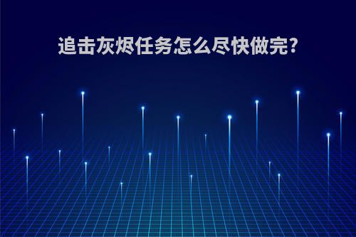 追击灰烬任务怎么尽快做完?