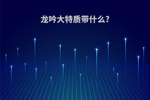 龙吟大特质带什么?