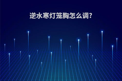 逆水寒灯笼胸怎么调?