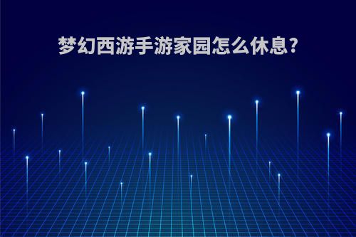梦幻西游手游家园怎么休息?