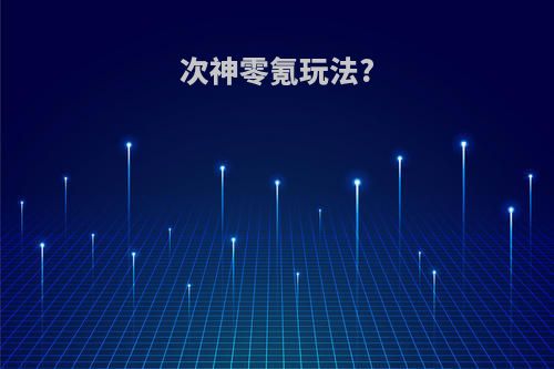 次神零氪玩法?
