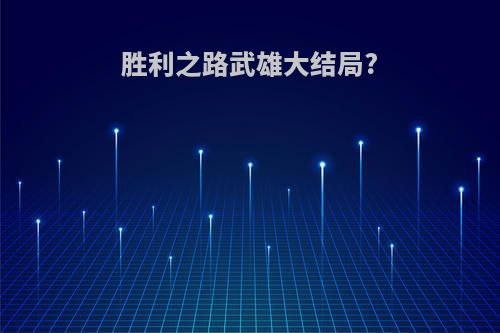 胜利之路武雄大结局?