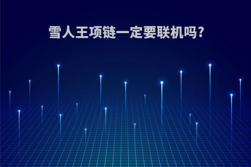 雪人王项链一定要联机吗?
