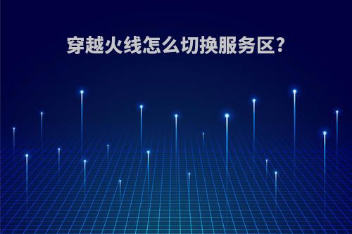穿越火线怎么切换服务区?