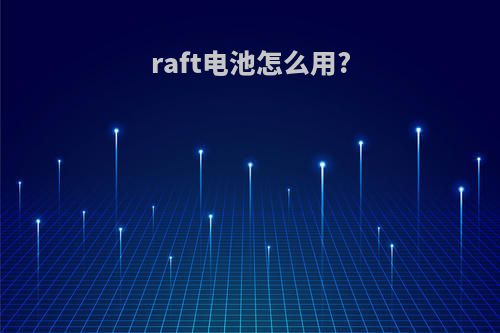 raft电池怎么用?