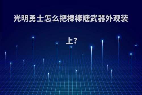 光明勇士怎么把棒棒糖武器外观装上?