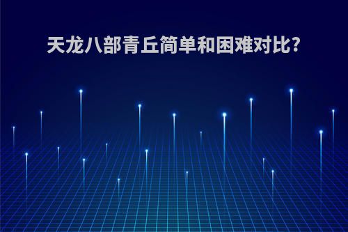 天龙八部青丘简单和困难对比?