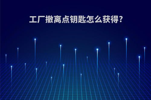 工厂撤离点钥匙怎么获得?