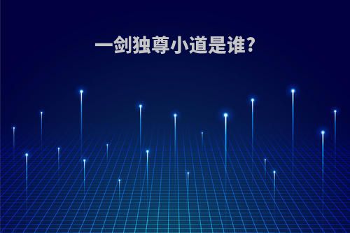 一剑独尊小道是谁?