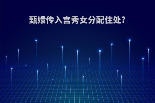 甄嬛传入宫秀女分配住处?