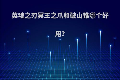 英魂之刃冥王之爪和破山锥哪个好用?