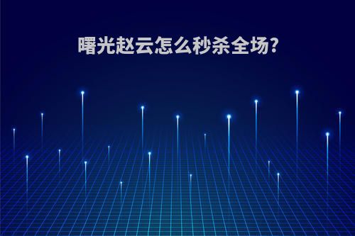 曙光赵云怎么秒杀全场?