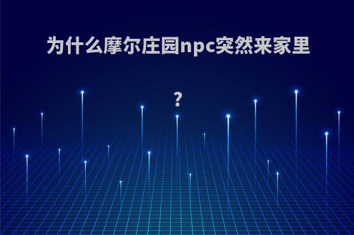 为什么摩尔庄园npc突然来家里?