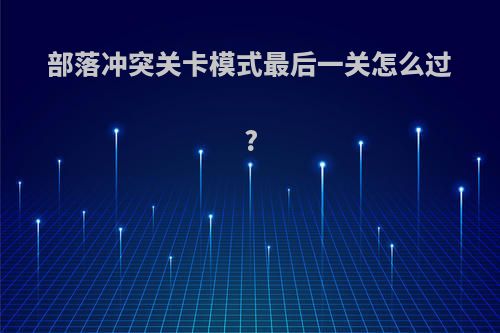 部落冲突关卡模式最后一关怎么过?