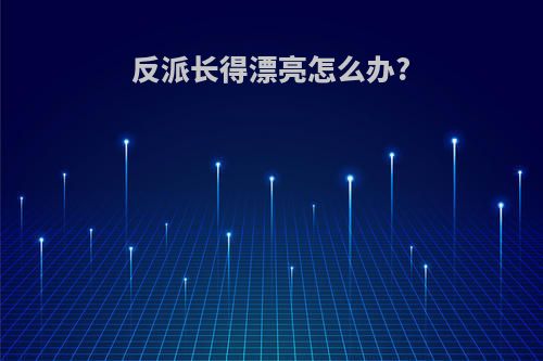反派长得漂亮怎么办?