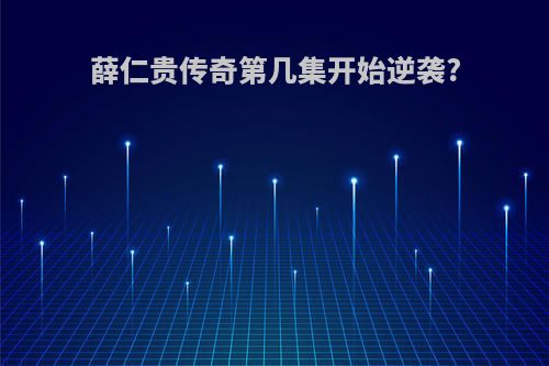 薛仁贵传奇第几集开始逆袭?