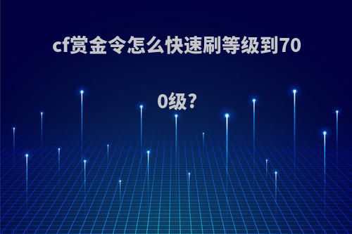 cf赏金令怎么快速刷等级到700级?