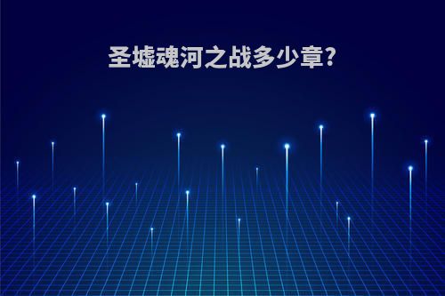 圣墟魂河之战多少章?