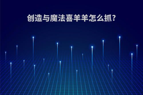 创造与魔法喜羊羊怎么抓?