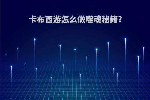 卡布西游怎么做噬魂秘籍?