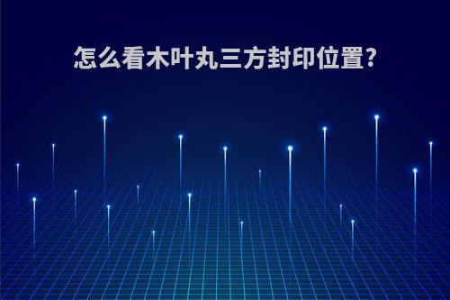 怎么看木叶丸三方封印位置?