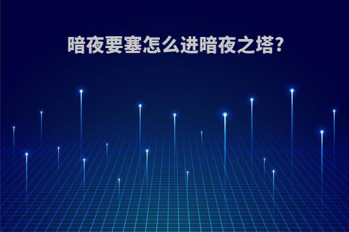 暗夜要塞怎么进暗夜之塔?